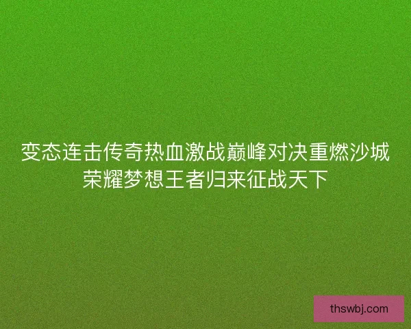 变态连击传奇热血激战巅峰对决重燃沙城荣耀梦想王者归来征战天下