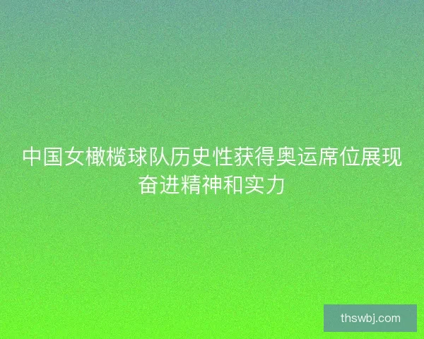 中国女橄榄球队历史性获得奥运席位展现奋进精神和实力