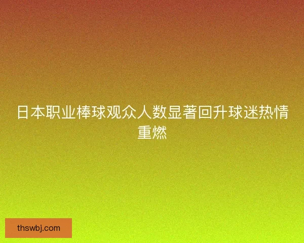日本职业棒球观众人数显著回升球迷热情重燃